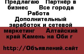 Предлагаю : Партнёр в бизнес   - Все города Работа » Дополнительный заработок и сетевой маркетинг   . Алтайский край,Камень-на-Оби г.